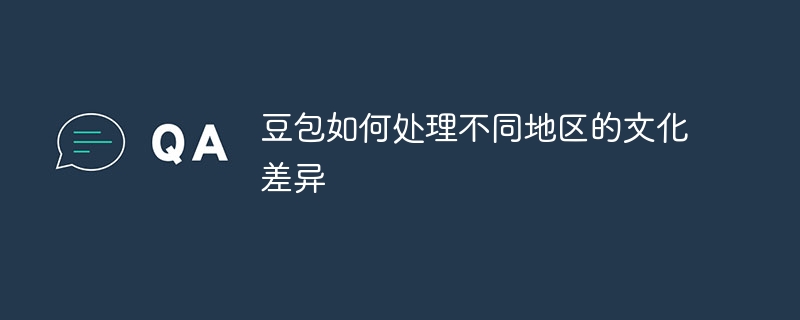 豆包如何处理不同地区的文化差异