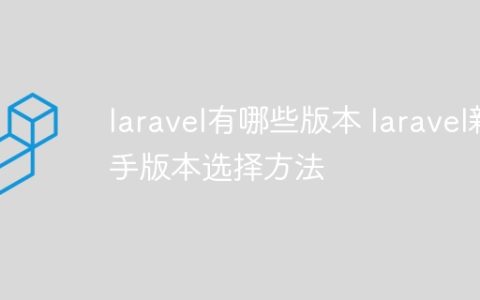 laravel有哪些版本 laravel新手版本选择方法