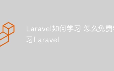 Laravel如何学习 怎么免费学习Laravel