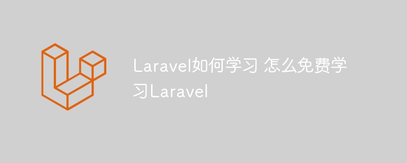Laravel如何学习 怎么免费学习Laravel