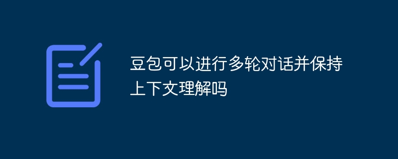 豆包可以进行多轮对话并保持上下文理解吗