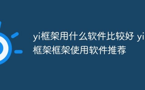 yi框架用什么软件比较好 yi框架使用软件推荐