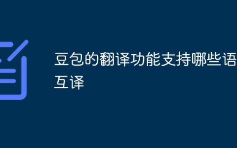 豆包的翻译功能支持哪些语种互译