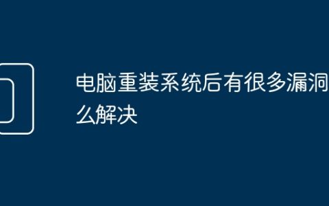 电脑重装系统后有很多漏洞怎么解决