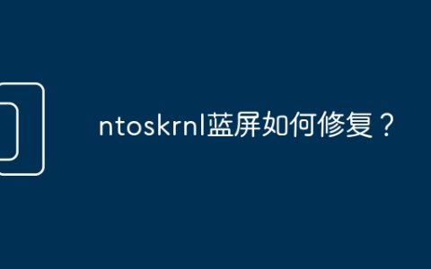 ntoskrnl蓝屏如何修复？