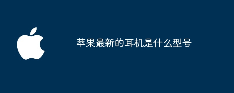 苹果最新的耳机是什么型号