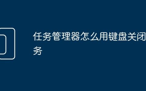 任务管理器怎么用键盘关闭任务