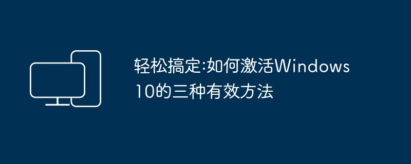 轻松搞定:如何激活Windows10的三种有效方法