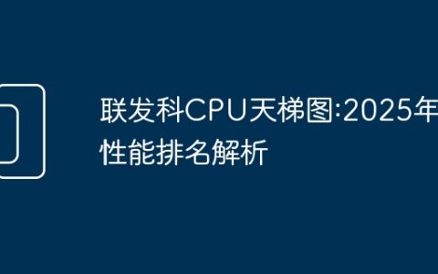 联发科CPU天梯图:2025年度性能排名解析