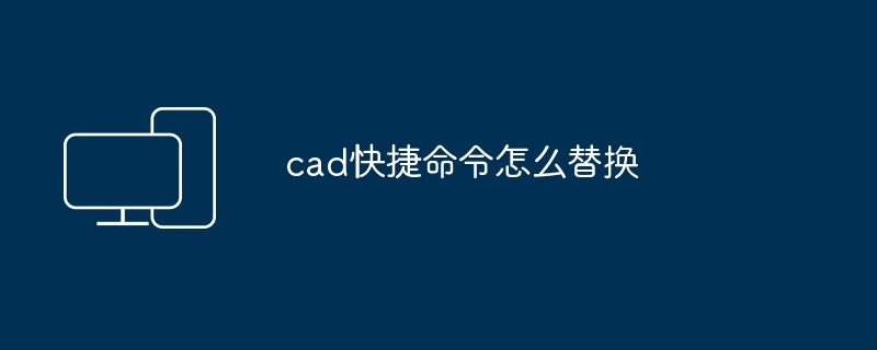 cad快捷命令怎么替换