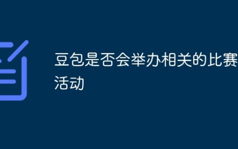 豆包是否会举办相关的比赛或活动