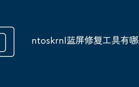 ntoskrnl蓝屏修复工具有哪些