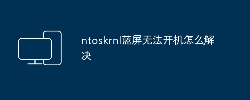 ntoskrnl蓝屏无法开机怎么解决