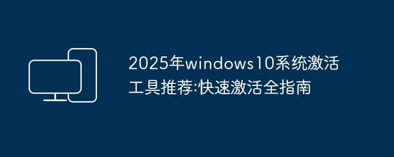 2025年windows10系统激活工具推荐:快速激活全指南