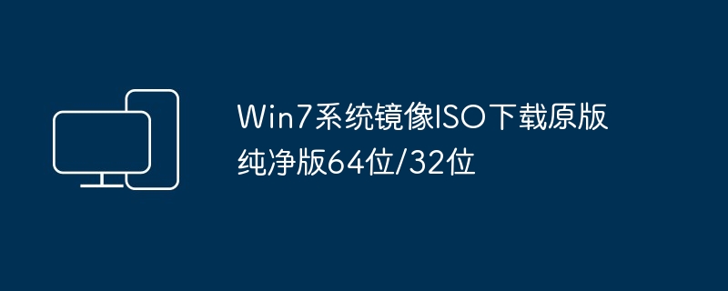 Win7系统镜像ISO下载原版纯净版64位/32位