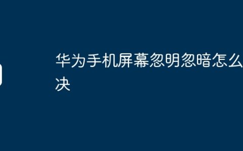华为手机屏幕忽明忽暗怎么解决