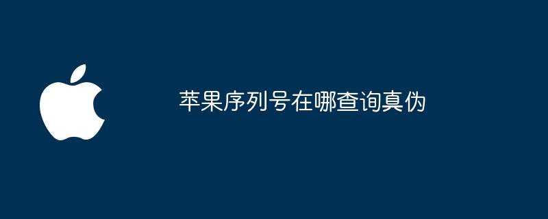 苹果序列号在哪查询真伪