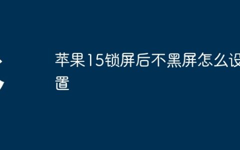 苹果15锁屏后不黑屏怎么设置
