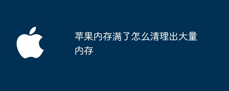 苹果内存满了怎么清理出大量内存