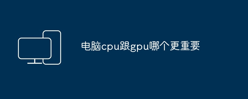 电脑cpu跟gpu哪个更重要