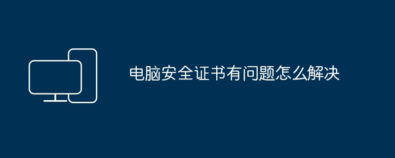 电脑安全证书有问题怎么解决