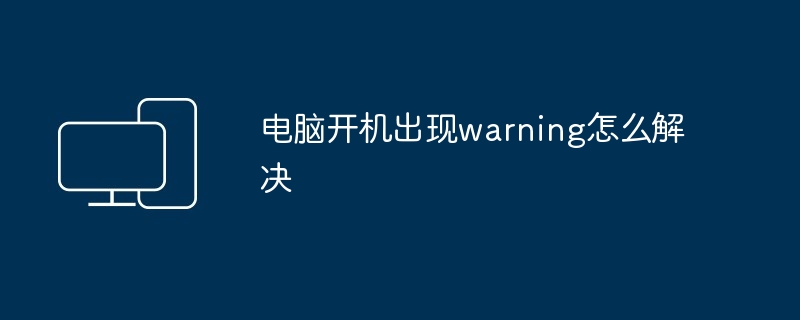 电脑开机出现warning怎么解决