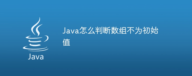 Java怎么判断数组不为初始值