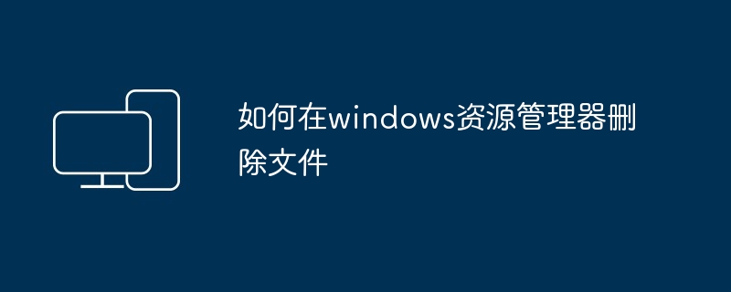 如何在windows资源管理器删除文件