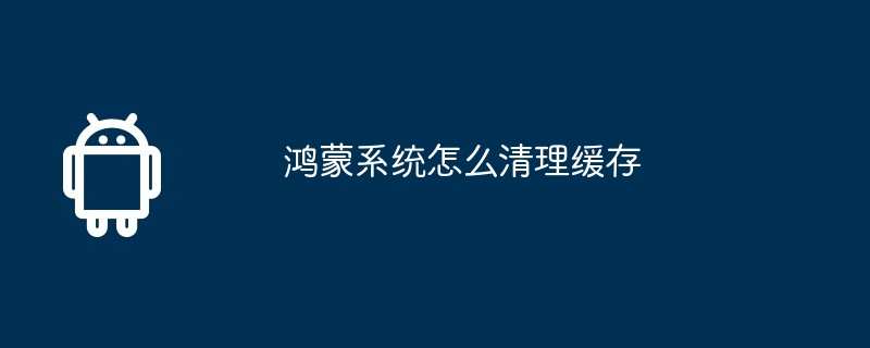 鸿蒙系统怎么清理缓存