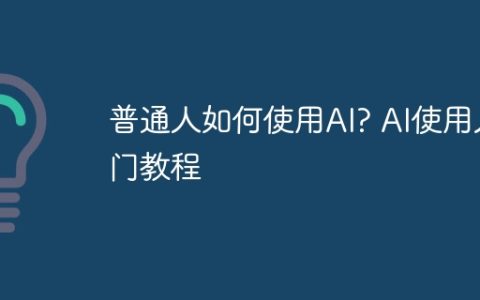 普通人如何使用AI? AI使用入门教程