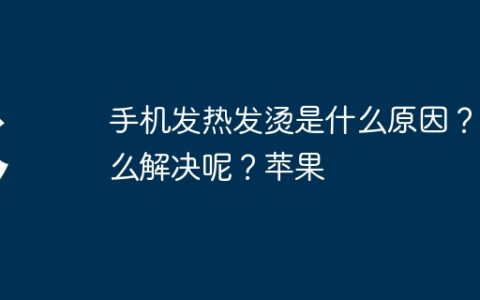 手机发热发烫是什么原因？怎么解决呢？苹果