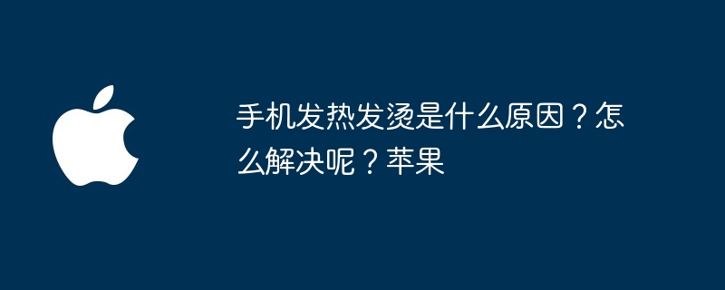手机发热发烫是什么原因?怎么解决呢?苹果