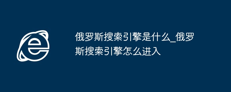俄罗斯搜索引擎是什么_俄罗斯搜索引擎怎么进入