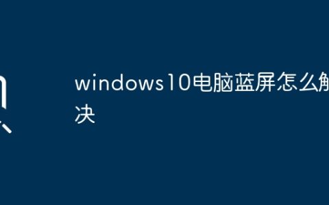 windows10电脑蓝屏怎么解决