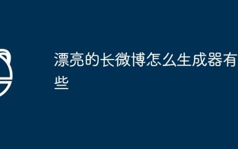 漂亮的长微博怎么生成器有哪些