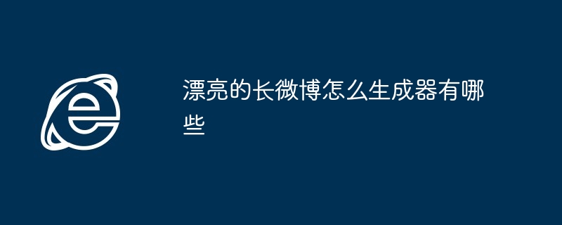 漂亮的长微博怎么生成器有哪些