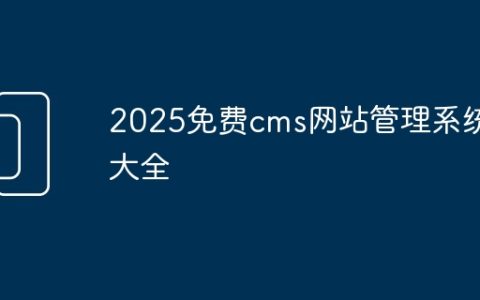 2025免费cms网站管理系统大全