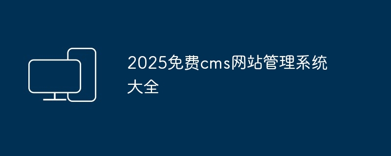2025免费cms网站管理系统大全