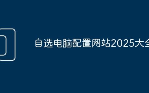 自选电脑配置网站2025大全