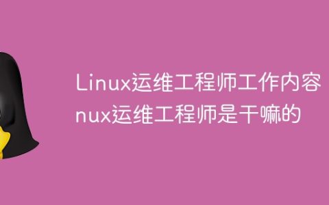 Linux运维工程师工作内容 Linux运维工程师是干嘛的
