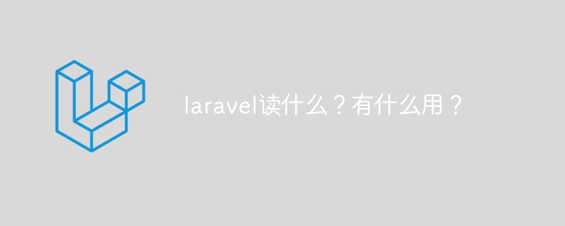 laravel读什么?有什么用?
