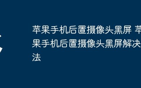 苹果手机后置摄像头黑屏 苹果手机后置摄像头黑屏解决方法