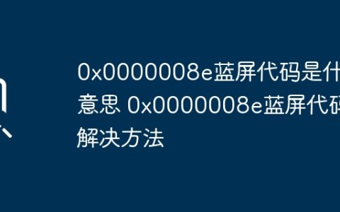 0x0000008e蓝屏代码是什么意思 0x0000008e蓝屏代码解决方法