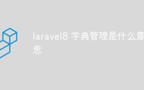 laravel8 字典管理是什么意思