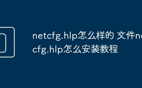 netcfg.hlp怎么样的 文件netcfg.hlp怎么安装教程