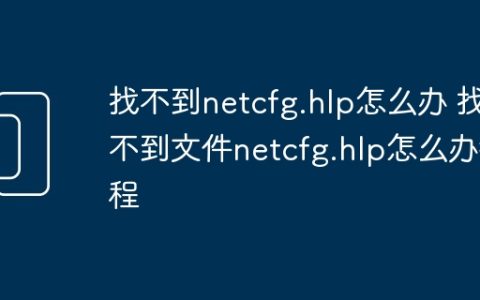找不到netcfg.hlp怎么办 找不到文件netcfg.hlp怎么办教程