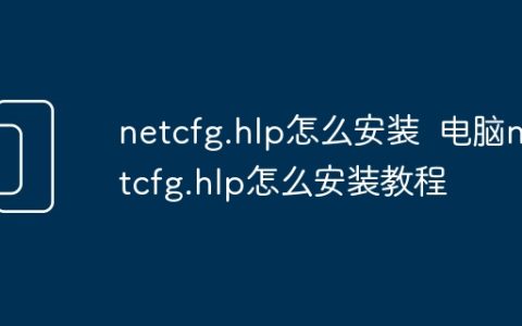 netcfg.hlp怎么安装  电脑netcfg.hlp怎么安装教程
