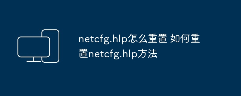 netcfg.hlp怎么重置 如何重置netcfg.hlp方法