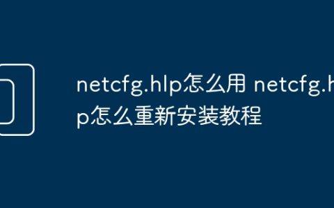 netcfg.hlp怎么用 netcfg.hlp怎么重新安装教程