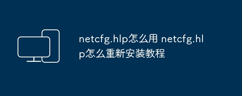 netcfg.hlp怎么用 netcfg.hlp怎么重新安装教程